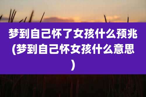 梦到自己怀了女孩什么预兆(梦到自己怀女孩什么意思)