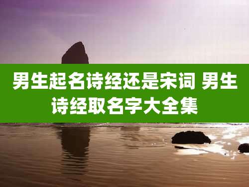 男生起名诗经还是宋词 男生诗经取名字大全集
