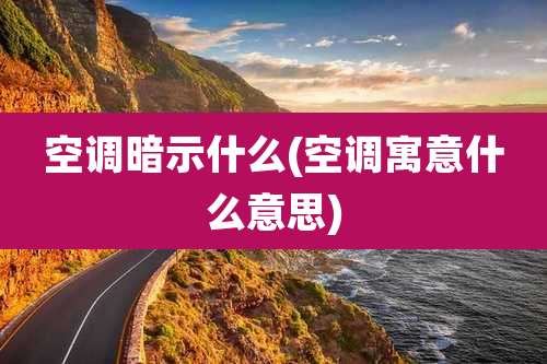 空调暗示什么(空调寓意什么意思)
