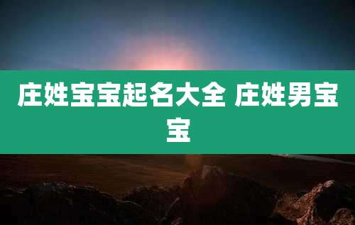 庄姓宝宝起名大全 庄姓男宝宝