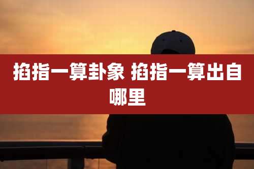 掐指一算卦象 掐指一算出自哪里