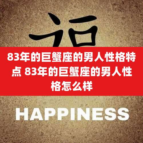83年的巨蟹座的男人性格特点 83年的巨蟹座的男人性格怎么样