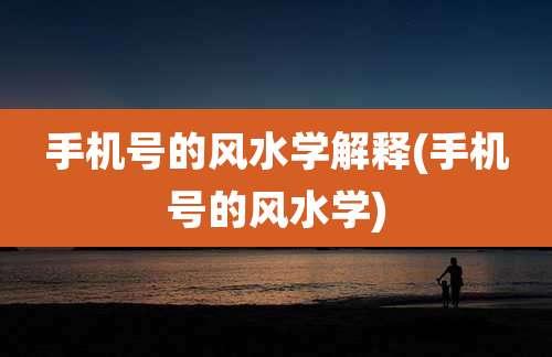 手机号的风水学解释(手机号的风水学)