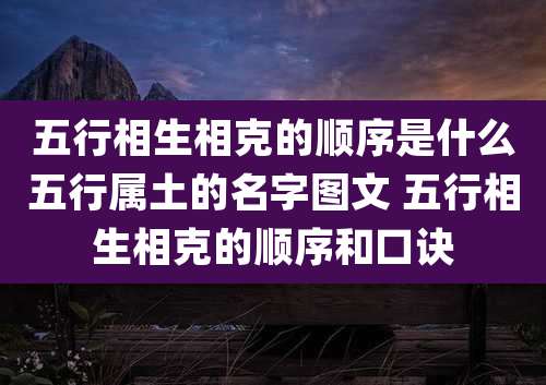 五行相生相克的顺序是什么五行属土的名字图文 五行相生相克的顺序和口诀
