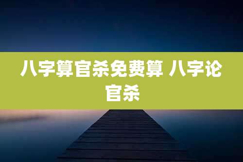 八字算官杀免费算 八字论官杀