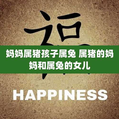 妈妈属猪孩子属兔 属猪的妈妈和属兔的女儿