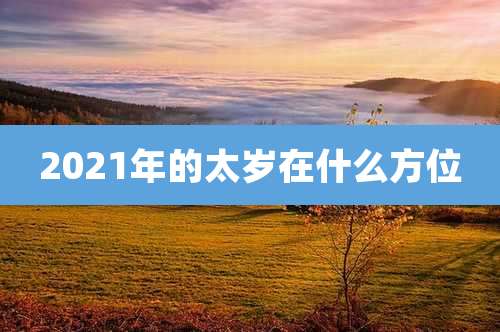 2021年的太岁在什么方位