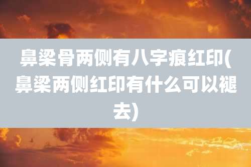 鼻梁骨两侧有八字痕红印(鼻梁两侧红印有什么可以褪去)