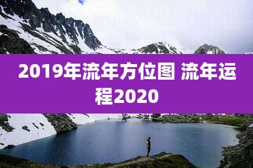 2019年流年方位图 流年运程2020