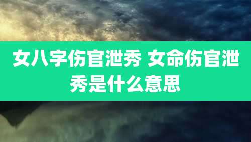 女八字伤官泄秀 女命伤官泄秀是什么意思