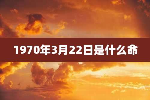 1970年3月22日是什么命