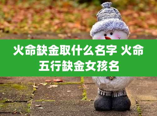 火命缺金取什么名字 火命五行缺金女孩名
