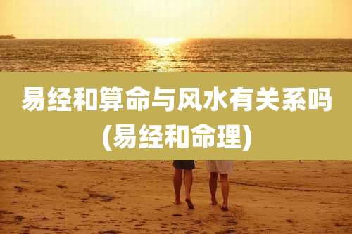 易经和算命与风水有关系吗(易经和命理)