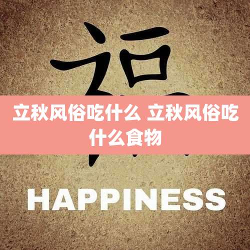 立秋风俗吃什么 立秋风俗吃什么食物