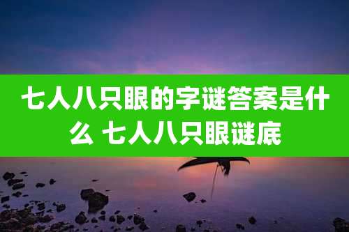 七人八只眼的字谜答案是什么 七人八只眼谜底