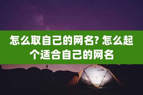 怎么取自己的网名? 怎么起个适合自己的网名
