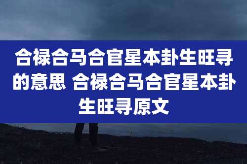 合禄合马合官星本卦生旺寻的意思 合禄合马合官星本卦生旺寻原文