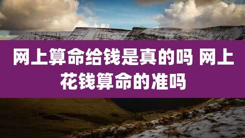 网上算命给钱是真的吗 网上花钱算命的准吗