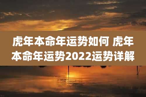 虎年本命年运势如何 虎年本命年运势2022运势详解