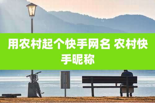 用农村起个快手网名 农村快手昵称
