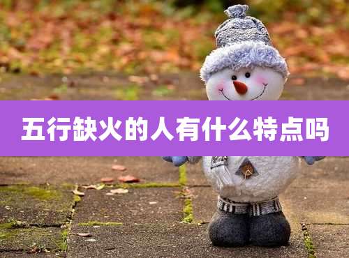 五行缺火的人有什么特点吗