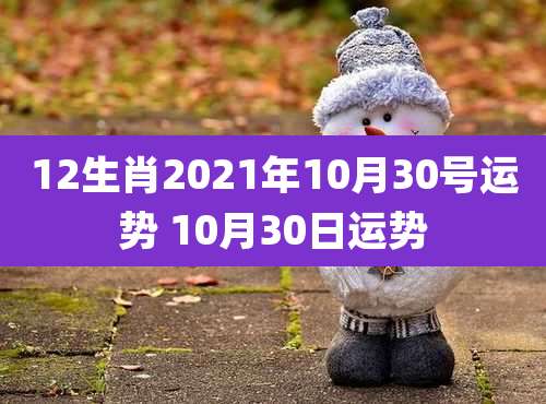 12生肖2021年10月30号运势 10月30日运势