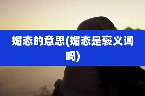 媚态的意思(媚态是褒义词吗)