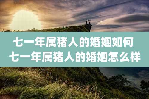 七一年属猪人的婚姻如何 七一年属猪人的婚姻怎么样
