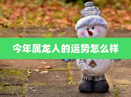 今年属龙人的运势怎么样