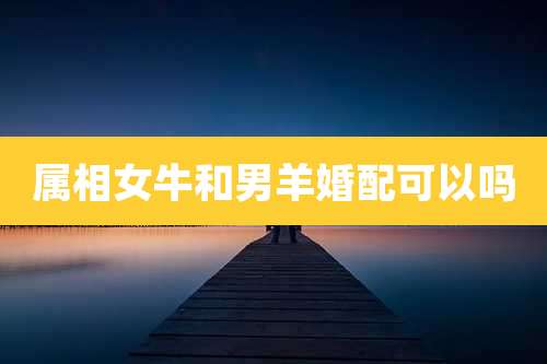 属相女牛和男羊婚配可以吗