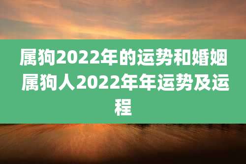 属狗2022年的运势和婚姻 属狗人2022年年运势及运程