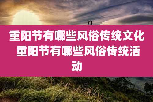 重阳节有哪些风俗传统文化 重阳节有哪些风俗传统活动