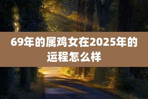 69年的属鸡女在2025年的运程怎么样