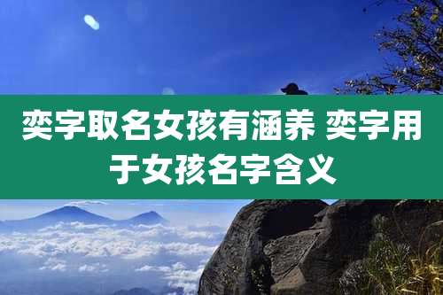 奕字取名女孩有涵养 奕字用于女孩名字含义