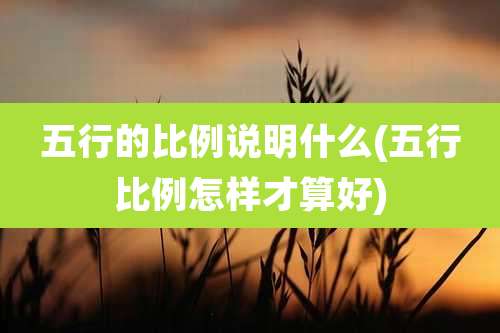 五行的比例说明什么(五行比例怎样才算好)