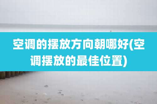 空调的摆放方向朝哪好(空调摆放的最佳位置)