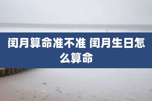 闰月算命准不准 闰月生日怎么算命