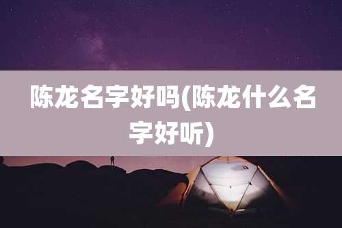 陈龙名字好吗(陈龙什么名字好听)