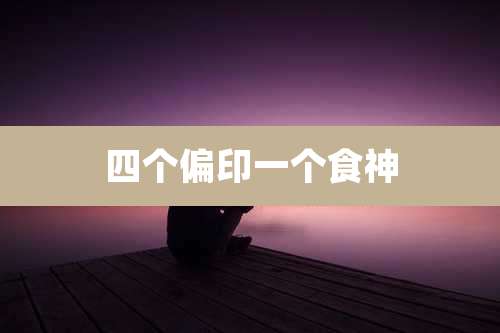 四个偏印一个食神