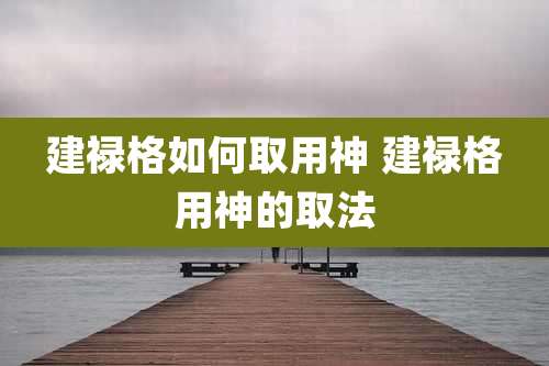 建禄格如何取用神 建禄格用神的取法