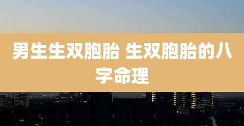 男生生双胞胎 生双胞胎的八字命理