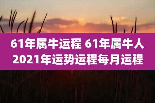 61年属牛运程 61年属牛人2021年运势运程每月运程