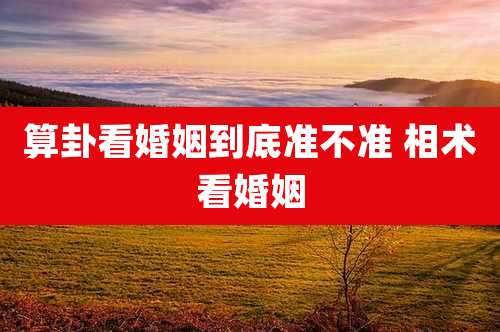 算卦看婚姻到底准不准 相术看婚姻