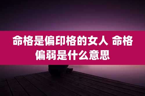 命格是偏印格的女人 命格偏弱是什么意思