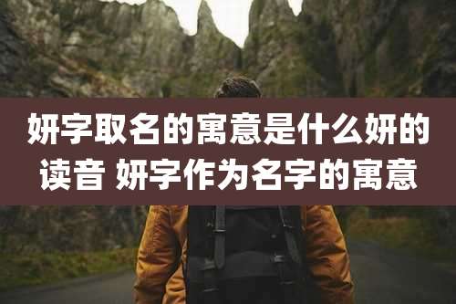 妍字取名的寓意是什么妍的读音 妍字作为名字的寓意