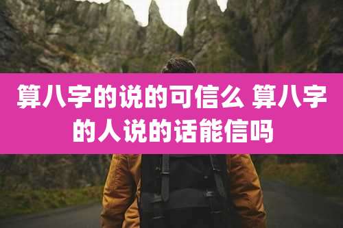 算八字的说的可信么 算八字的人说的话能信吗