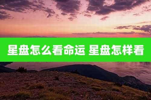 星盘怎么看命运 星盘怎样看