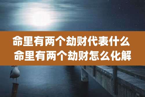 命里有两个劫财代表什么 命里有两个劫财怎么化解