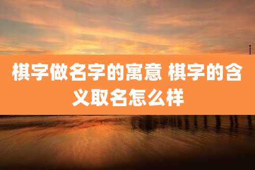 棋字做名字的寓意 棋字的含义取名怎么样
