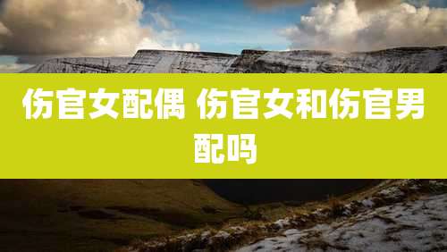 伤官女配偶 伤官女和伤官男配吗